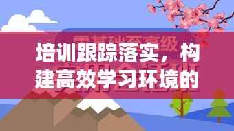 培训跟踪落实,构建高效学习环境的必经路径