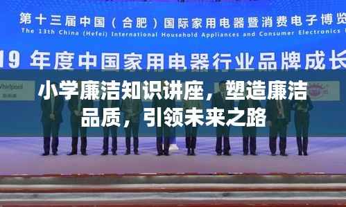 小学廉洁知识讲座,塑造廉洁品质,引领未来之路