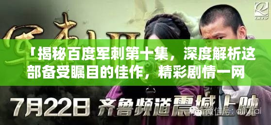 「揭秘百度军刺第十集，深度解析这部备受瞩目的佳作，精彩剧情一网打尽！」