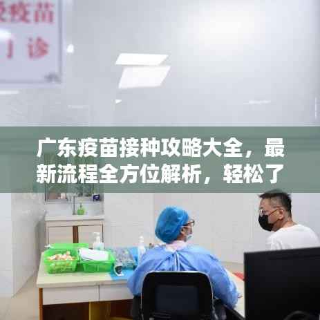 广东疫苗接种攻略大全，最新流程全方位解析，轻松了解疫苗接种每一步！