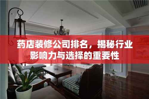 药店装修公司排名，揭秘行业影响力与选择的重要性