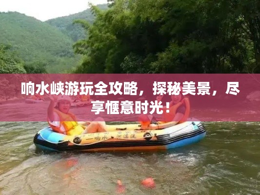 响水峡游玩全攻略,探秘美景,尽享惬意时光!