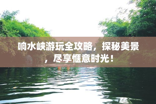 响水峡游玩全攻略,探秘美景,尽享惬意时光!