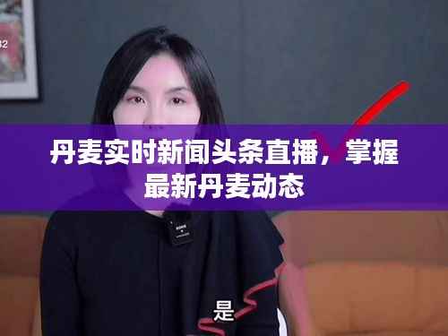 丹麦实时新闻头条直播，掌握最新丹麦动态