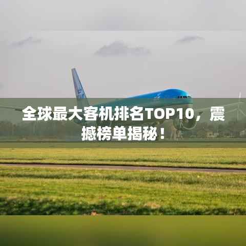 全球最大客机排名TOP10，震撼榜单揭秘！