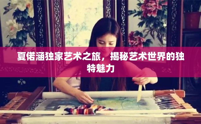 夏偌涵独家艺术之旅，揭秘艺术世界的独特魅力