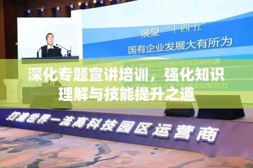 深化专题宣讲培训,强化知识理解与技能提升之道