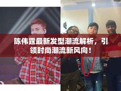 陈伟霆最新发型潮流解析，引领时尚潮流新风向！