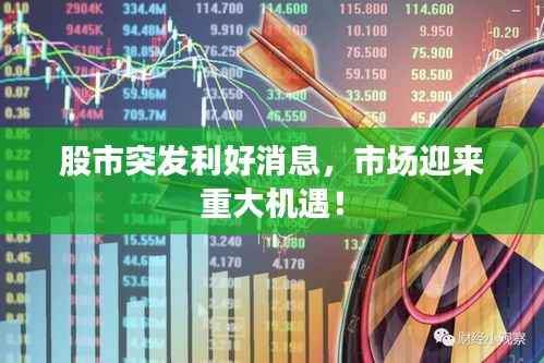 股市突发利好消息，市场迎来重大机遇！