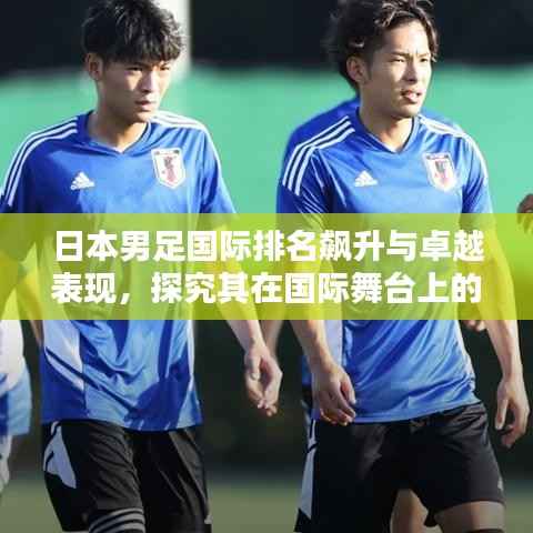 日本男足国际排名飙升与卓越表现,探究其在国际舞台上的实力与风采