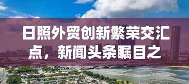 日照外贸创新繁荣交汇点，新闻头条瞩目之选