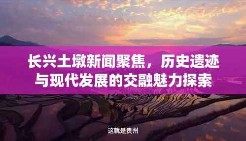 长兴土墩新闻聚焦，历史遗迹与现代发展的交融魅力探索