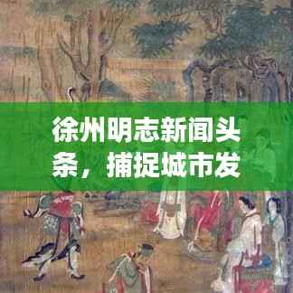 徐州明志新闻头条,捕捉城市发展的时代脉搏