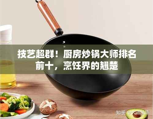 技艺超群！厨房炒锅大师排名前十，烹饪界的翘楚