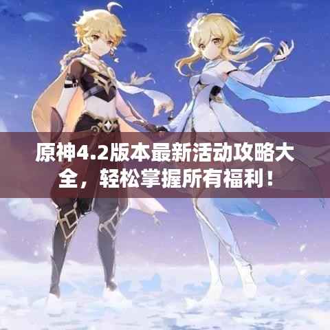 原神4.2版本最新活动攻略大全,轻松掌握所有福利!