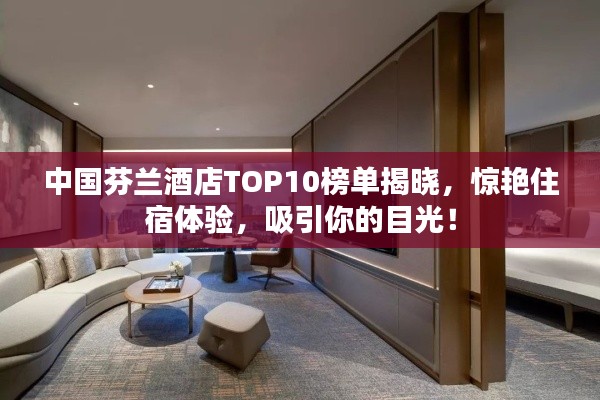 中国芬兰酒店TOP10榜单揭晓，惊艳住宿体验，吸引你的目光！