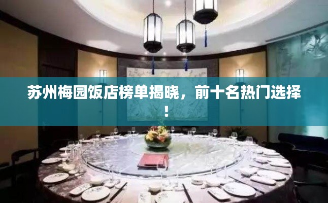 苏州梅园饭店榜单揭晓,前十名热门选择!