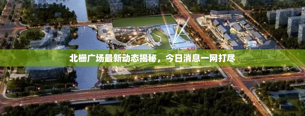 北栅广场最新动态揭秘,今日消息一网打尽