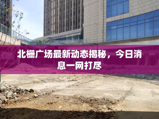 北栅广场最新动态揭秘,今日消息一网打尽