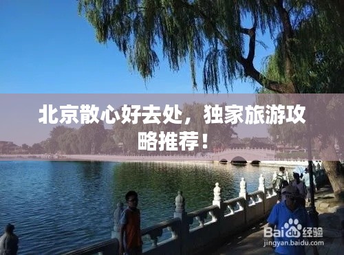 北京散心好去处,独家旅游攻略推荐!