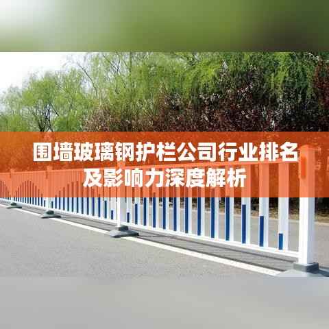 围墙玻璃钢护栏公司行业排名及影响力深度解析