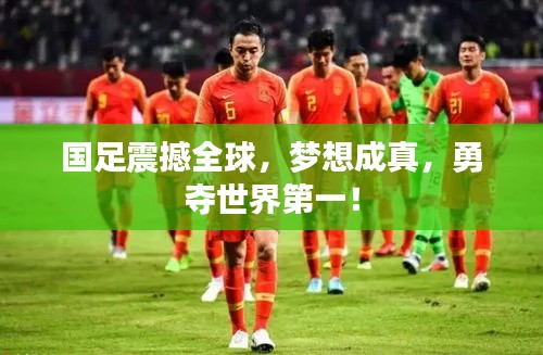 国足震撼全球，梦想成真，勇夺世界第一！