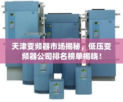 天津变频器市场揭秘，低压变频器公司排名榜单揭晓！