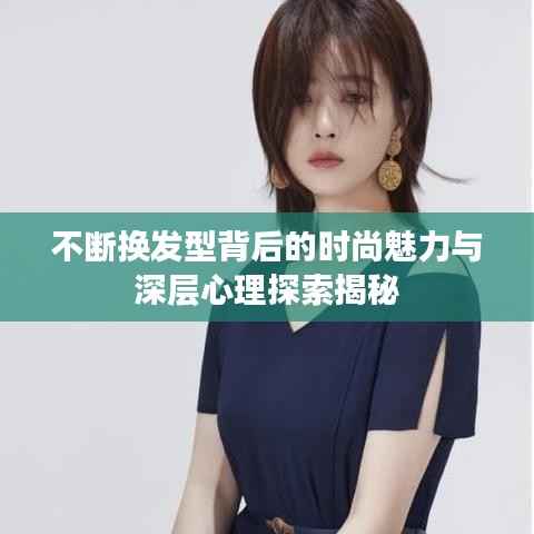 不断换发型背后的时尚魅力与深层心理探索揭秘