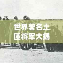 世界著名土匪将军大揭秘，震撼排名榜单！
