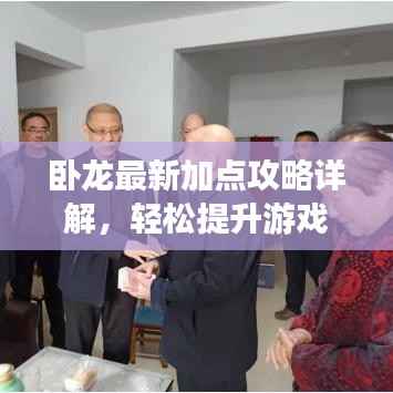 卧龙最新加点攻略详解，轻松提升游戏实力！