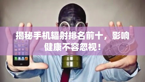 揭秘手机辐射排名前十，影响健康不容忽视！