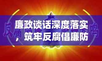 廉政谈话深度落实,筑牢反腐倡廉防线