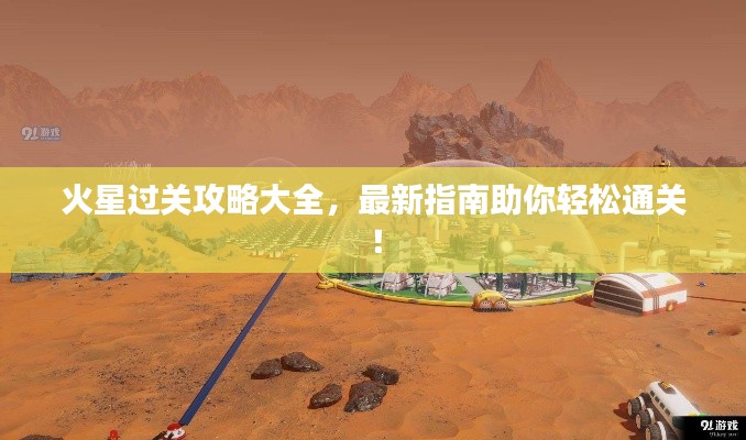 火星过关攻略大全，最新指南助你轻松通关！