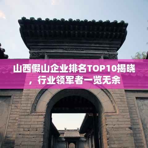 山西假山企业排名TOP10揭晓,行业领军者一览无余
