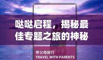 哒哒启程,揭秘最佳专题之旅的神秘面纱
