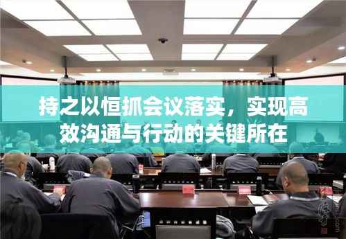持之以恒抓会议落实，实现高效沟通与行动的关键所在