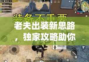 老夫出装新思路，独家攻略助你轻松登顶战场！