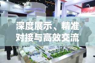 深度展示、精准对接与高效交流的专题展会独特魅力