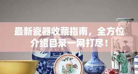 最新瓷器收藏指南，全方位介绍目录一网打尽！