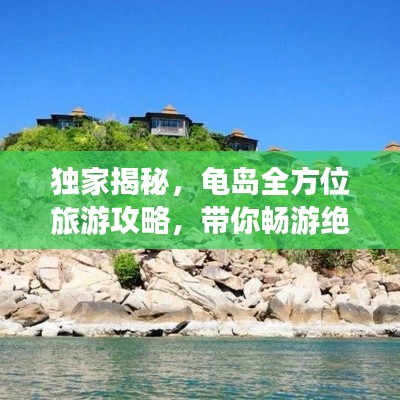 独家揭秘，龟岛全方位旅游攻略，带你畅游绝美风光！