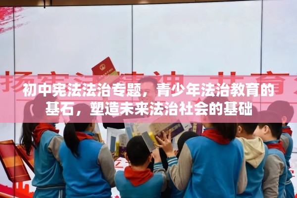 初中宪法法治专题,青少年法治教育的基石,塑造未来法治社会的基础