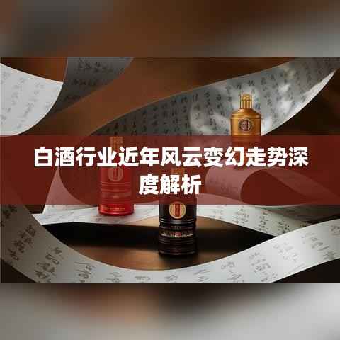 白酒行业近年风云变幻走势深度解析