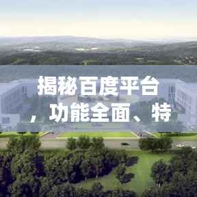 揭秘百度平台，功能全面、特色鲜明，价值无限！