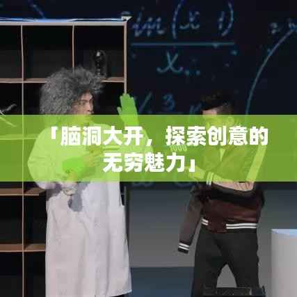 「脑洞大开，探索创意的无穷魅力」
