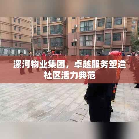 漯河物业集团,卓越服务塑造社区活力典范
