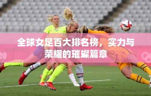 全球女足百大排名榜，实力与荣耀的璀璨篇章