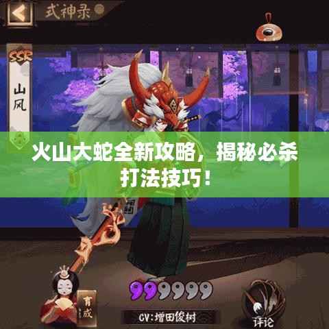 火山大蛇全新攻略,揭秘必杀打法技巧!