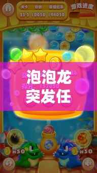 泡泡龙突发任务，挑战与机遇的双重考验！