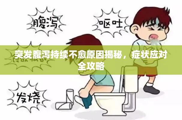 突发腹泻持续不愈原因揭秘，症状应对全攻略
