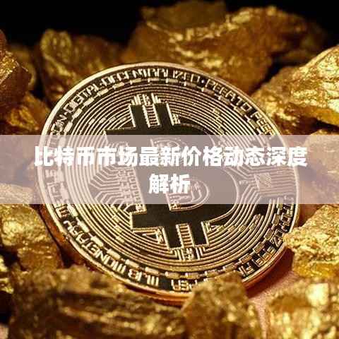 比特币市场最新价格动态深度解析